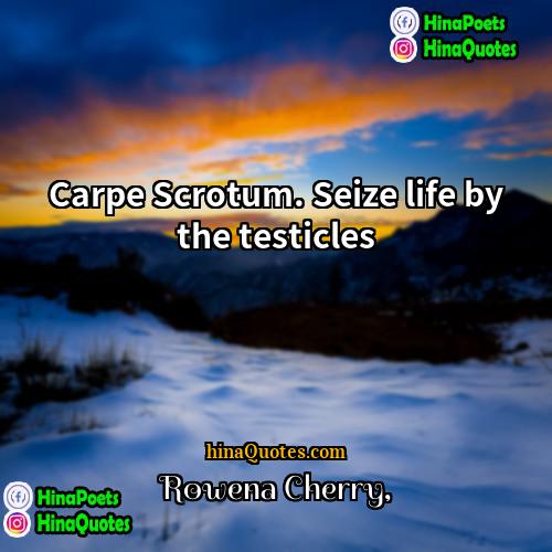Rowena Cherry Quotes | Carpe Scrotum. Seize life by the testicles
